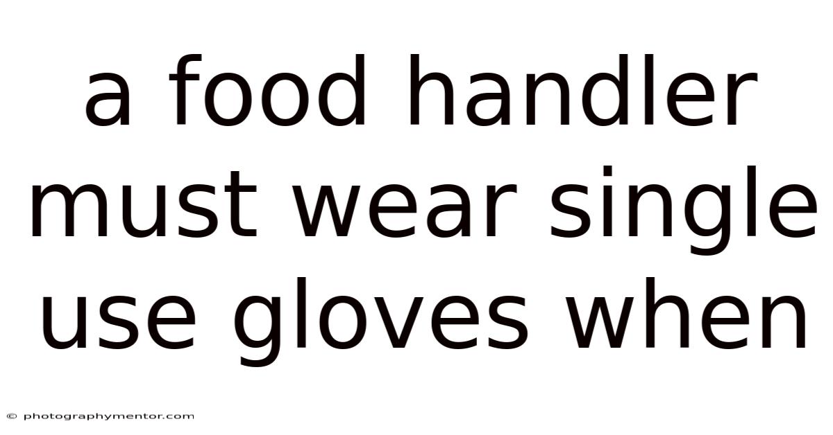 A Food Handler Must Wear Single Use Gloves When