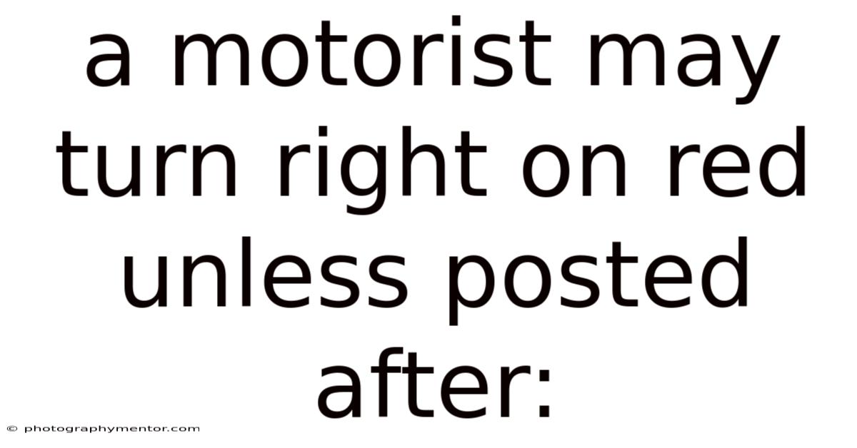 A Motorist May Turn Right On Red Unless Posted After: