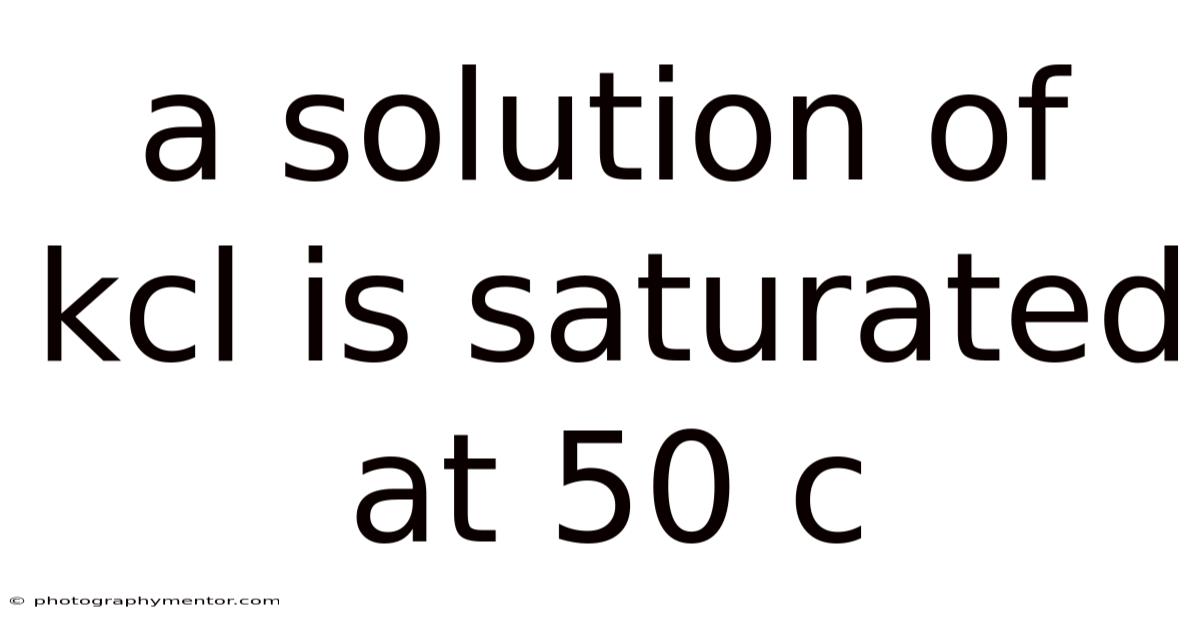 A Solution Of Kcl Is Saturated At 50 C