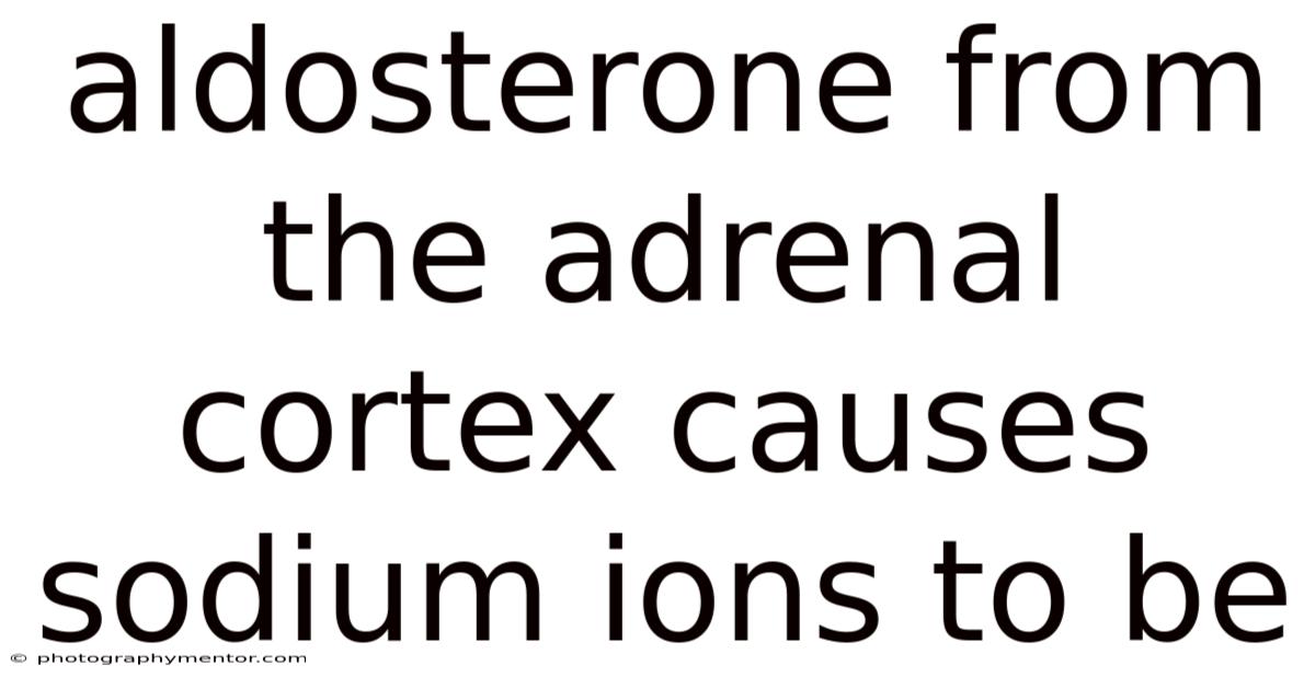 Aldosterone From The Adrenal Cortex Causes Sodium Ions To Be