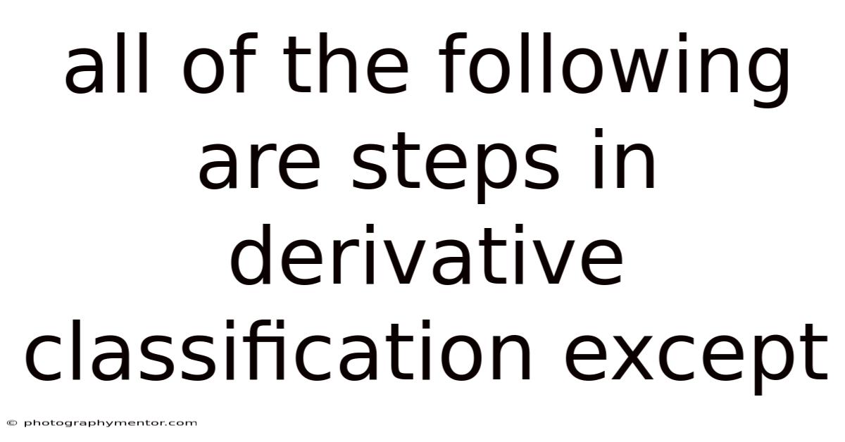 All Of The Following Are Steps In Derivative Classification Except
