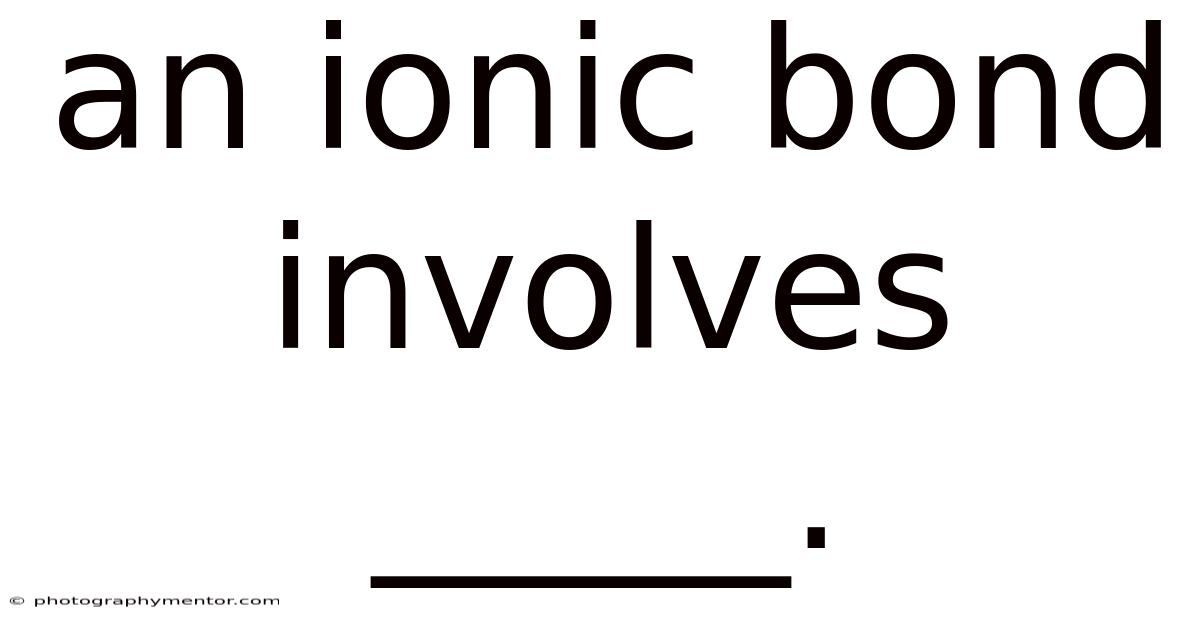 An Ionic Bond Involves _____.