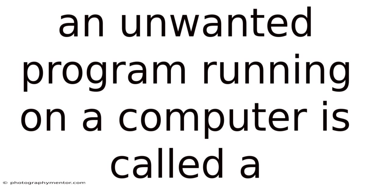 An Unwanted Program Running On A Computer Is Called A