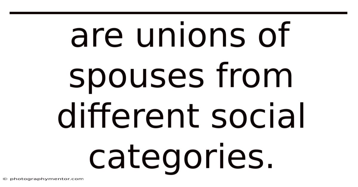 ____________________ Are Unions Of Spouses From Different Social Categories.