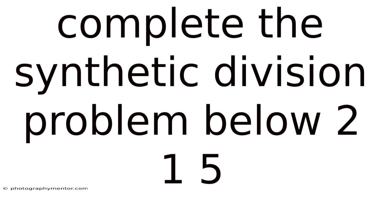 Complete The Synthetic Division Problem Below 2 1 5