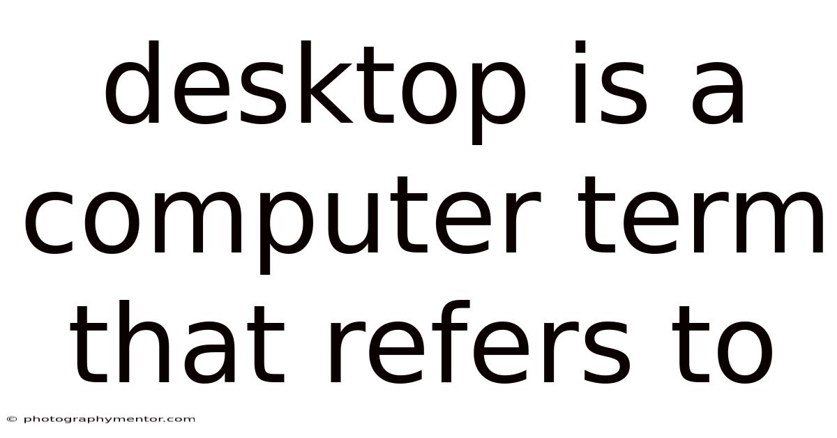 Desktop Is A Computer Term That Refers To