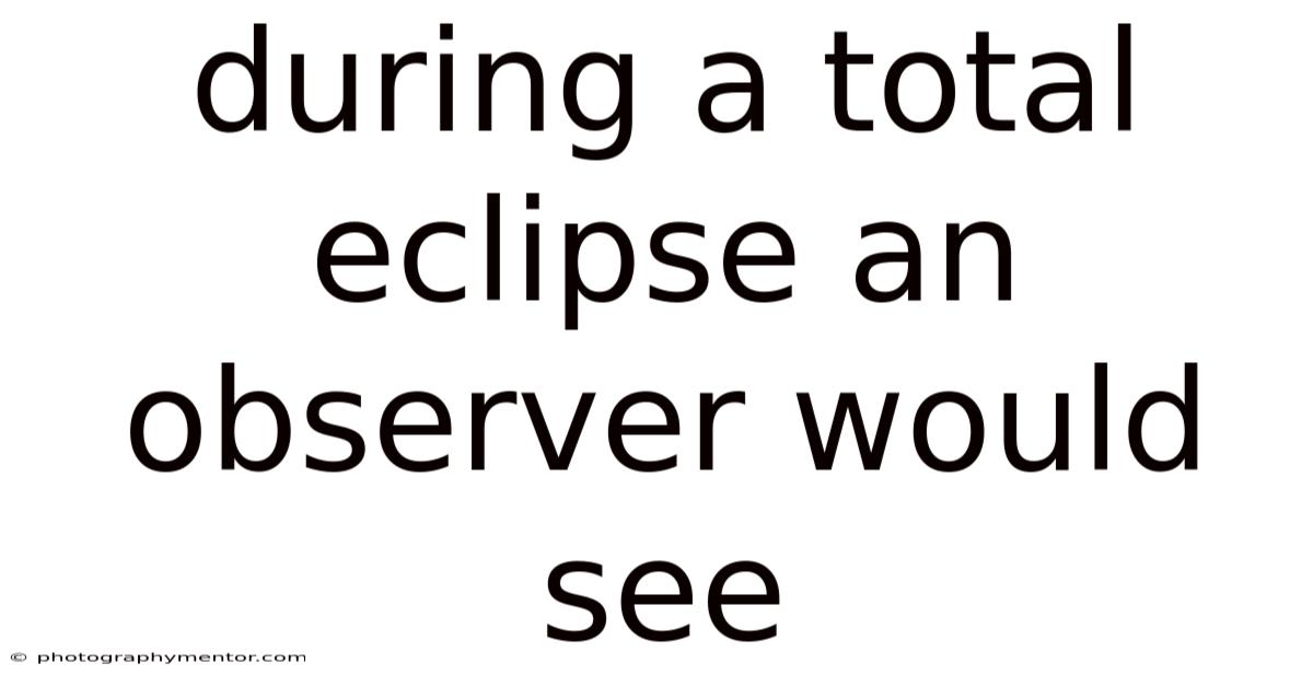 During A Total Eclipse An Observer Would See