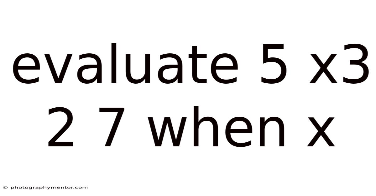 Evaluate 5 X3 2 7 When X