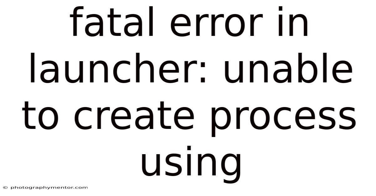 Fatal Error In Launcher: Unable To Create Process Using