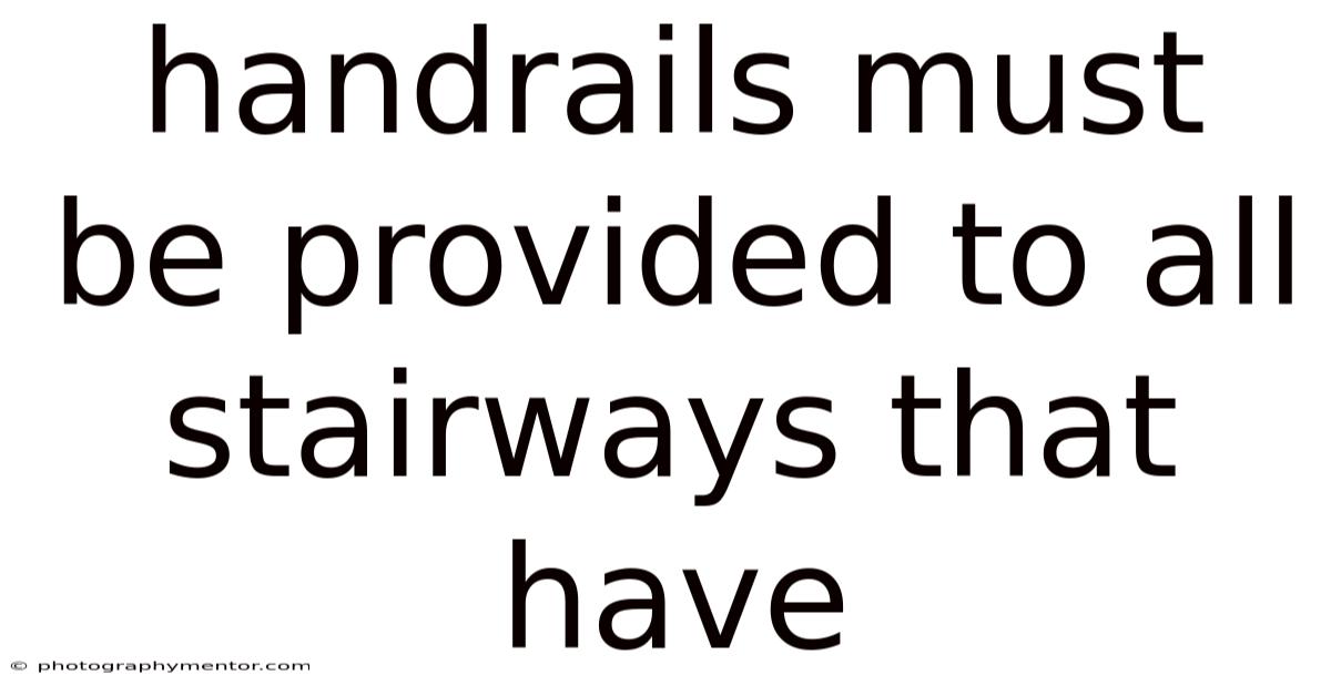 Handrails Must Be Provided To All Stairways That Have