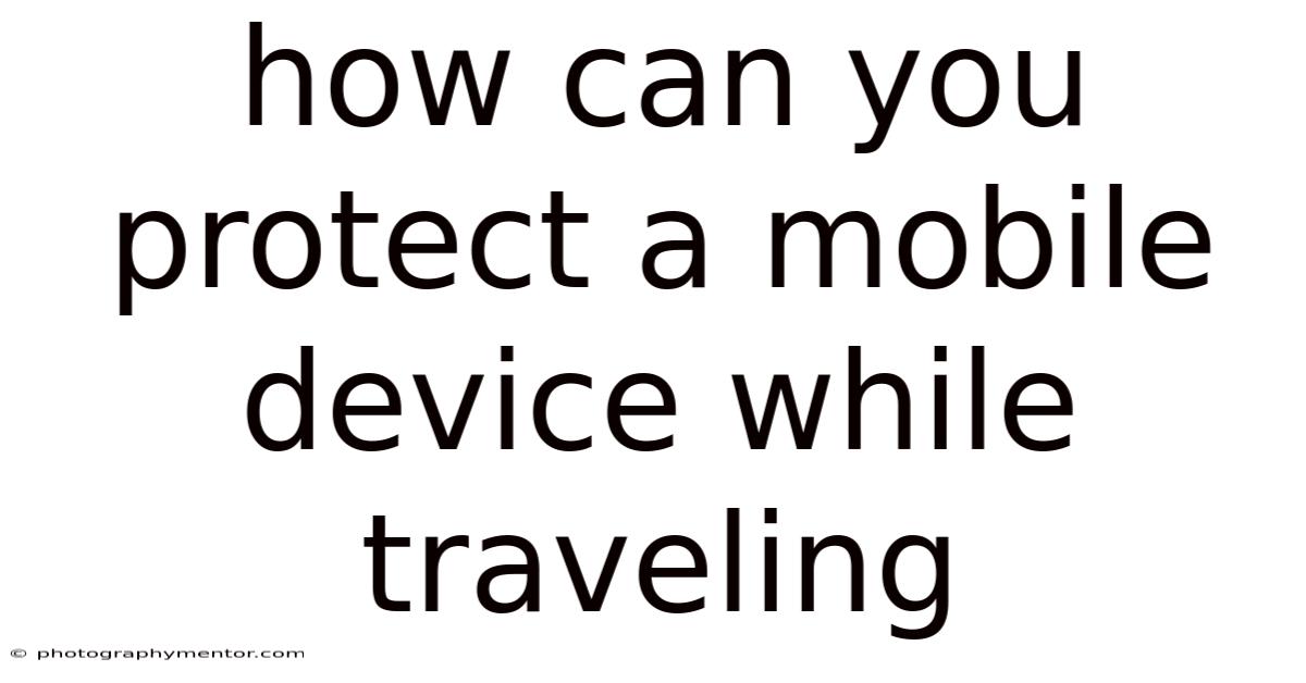 How Can You Protect A Mobile Device While Traveling