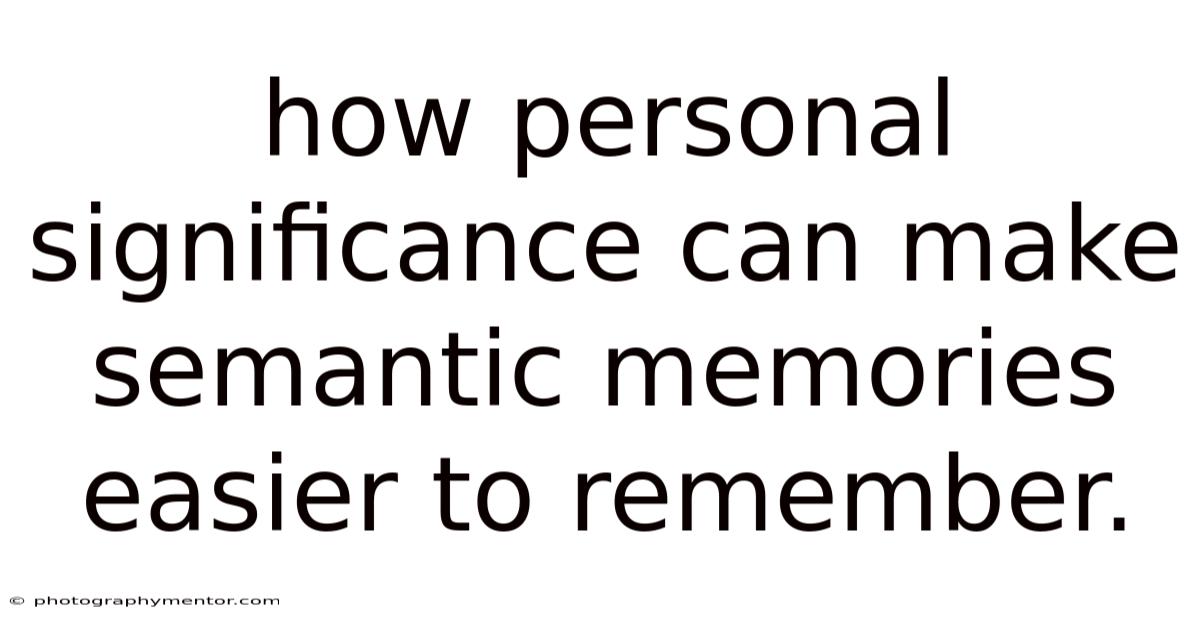 How Personal Significance Can Make Semantic Memories Easier To Remember.