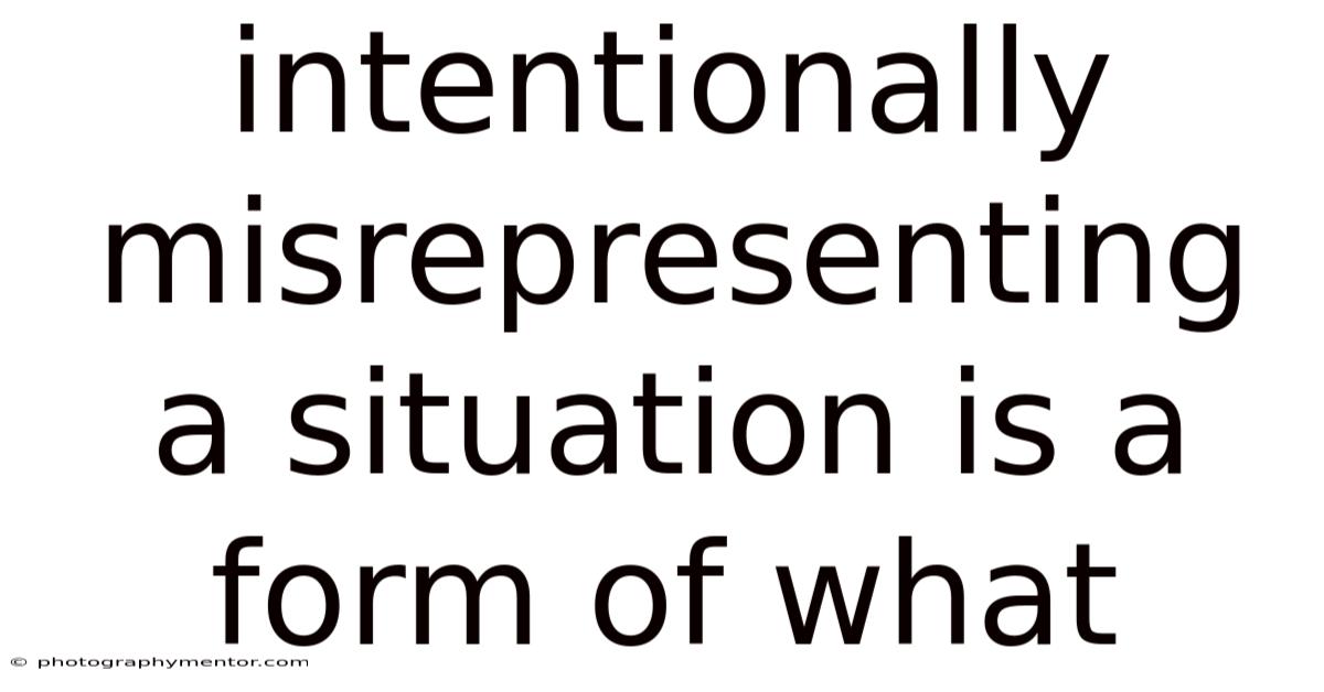 Intentionally Misrepresenting A Situation Is A Form Of What