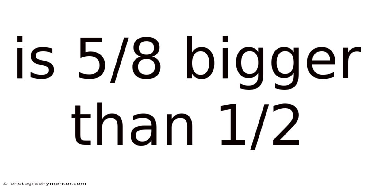 Is 5/8 Bigger Than 1/2