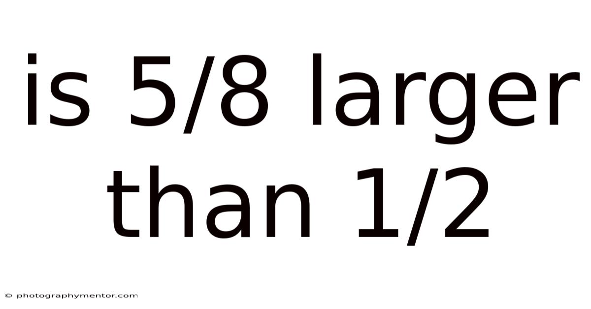 Is 5/8 Larger Than 1/2