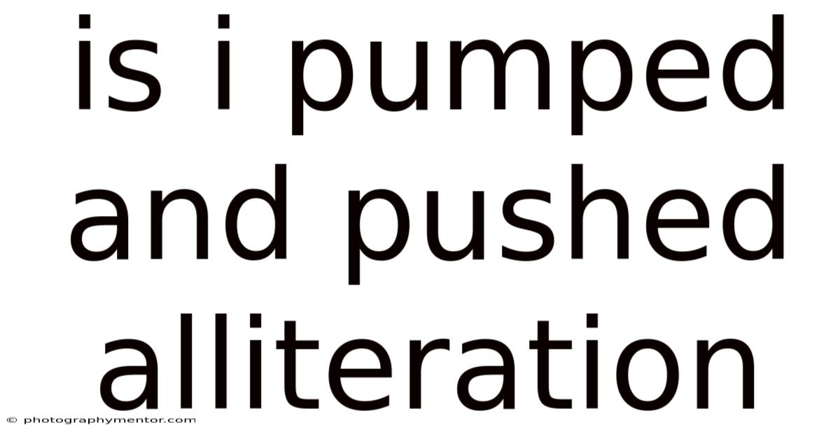Is I Pumped And Pushed Alliteration