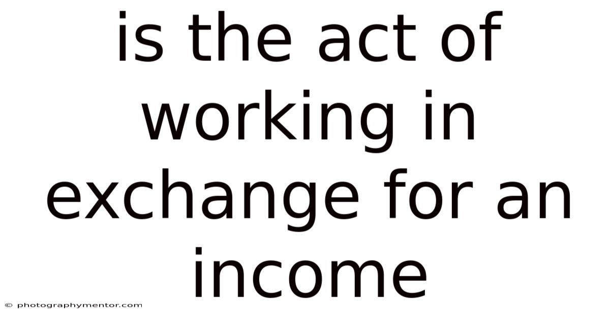 Is The Act Of Working In Exchange For An Income