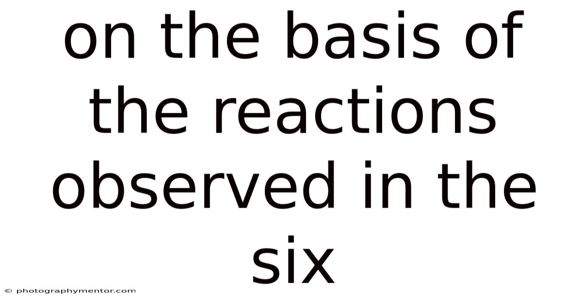 On The Basis Of The Reactions Observed In The Six
