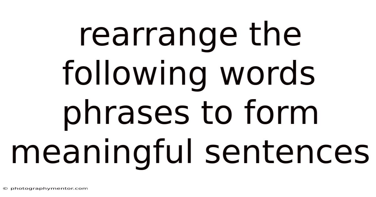 Rearrange The Following Words Phrases To Form Meaningful Sentences