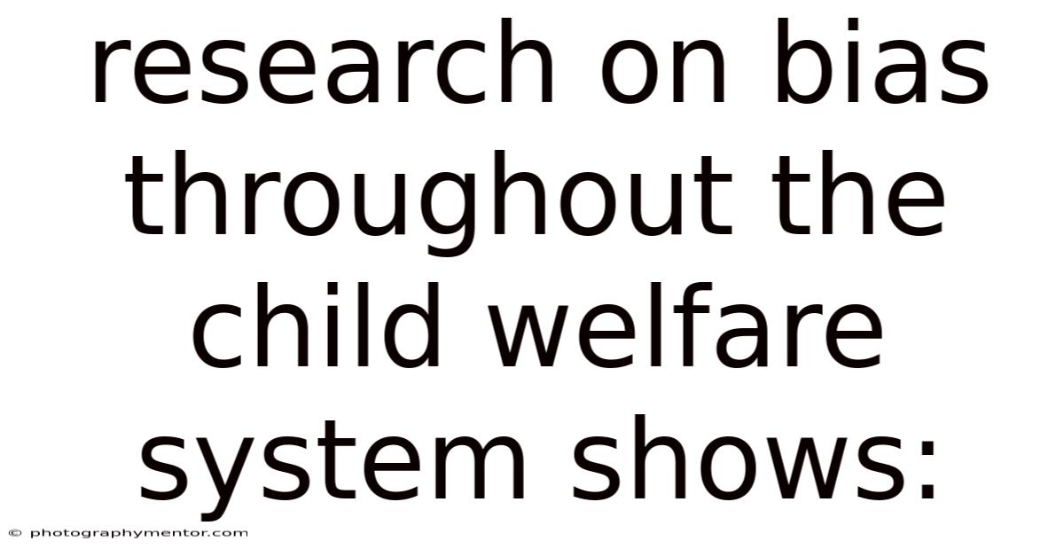 Research On Bias Throughout The Child Welfare System Shows:
