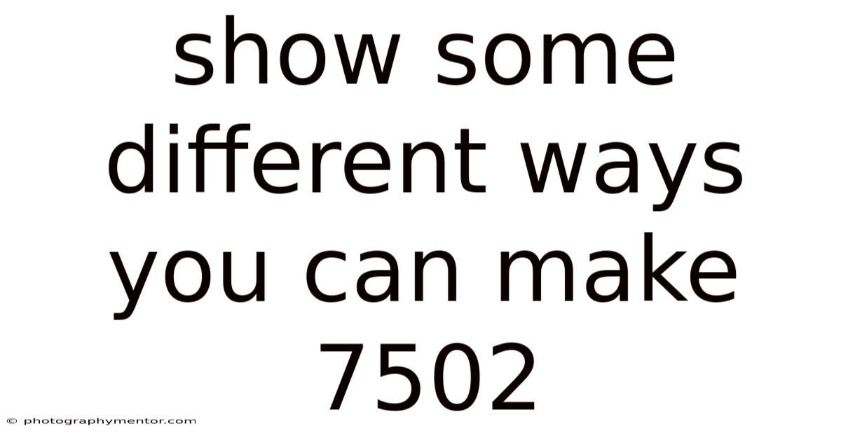 Show Some Different Ways You Can Make 7502