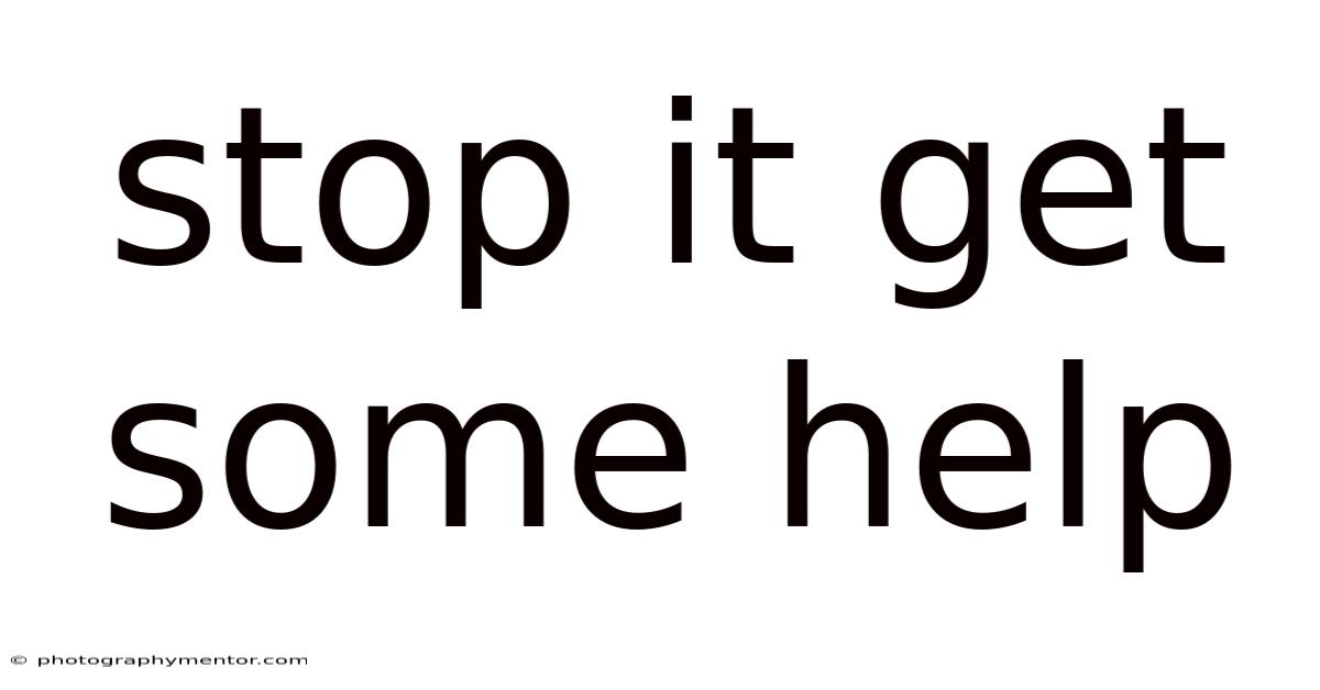 Stop It Get Some Help