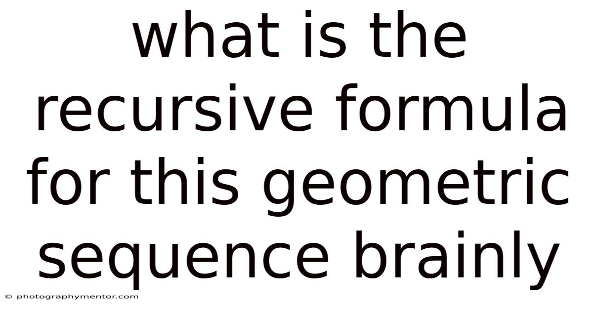 What Is The Recursive Formula For This Geometric Sequence Brainly