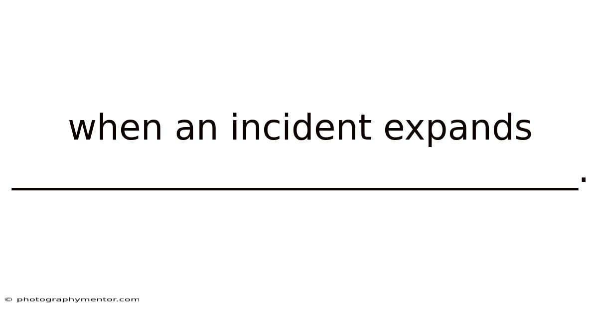 When An Incident Expands ________________________________.
