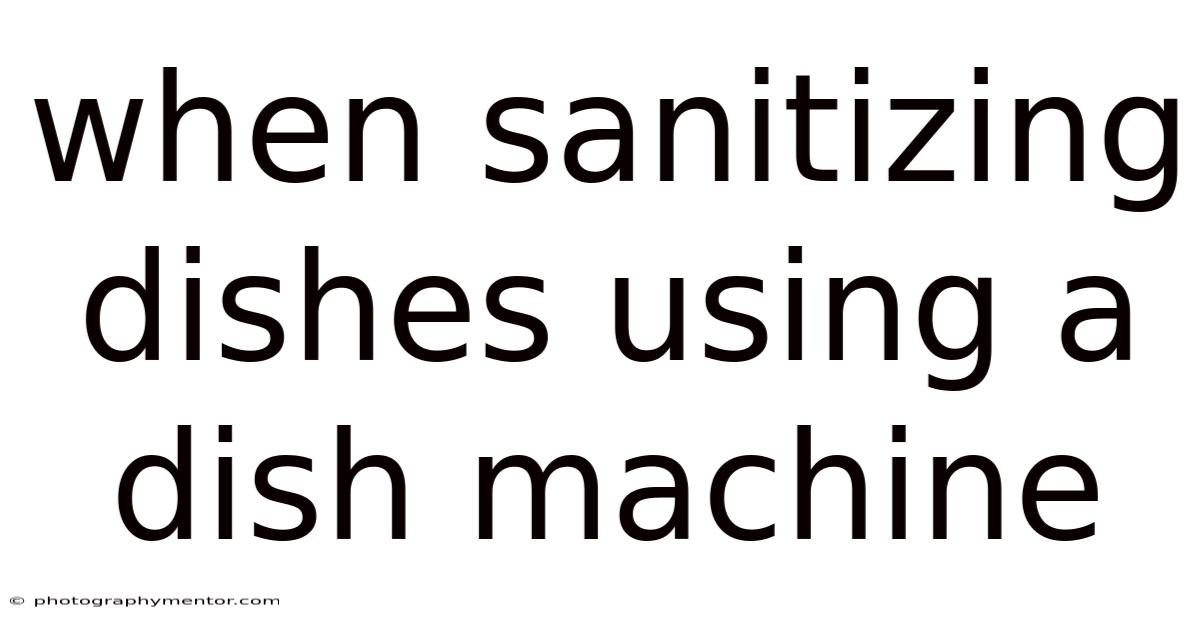When Sanitizing Dishes Using A Dish Machine