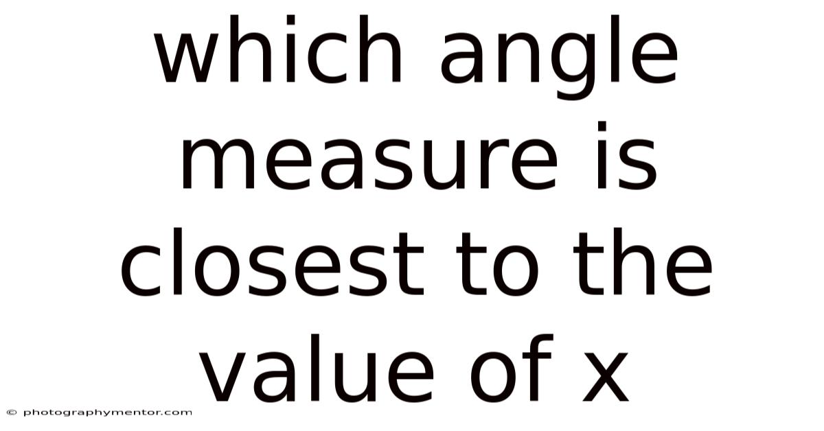 Which Angle Measure Is Closest To The Value Of X