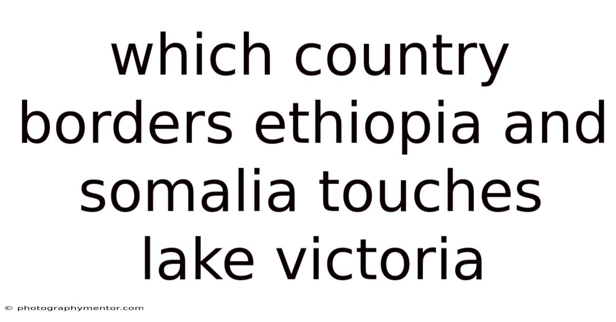 Which Country Borders Ethiopia And Somalia Touches Lake Victoria