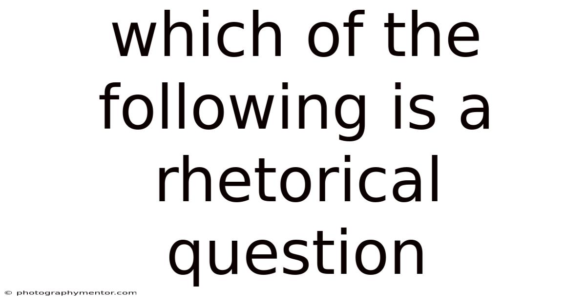 Which Of The Following Is A Rhetorical Question