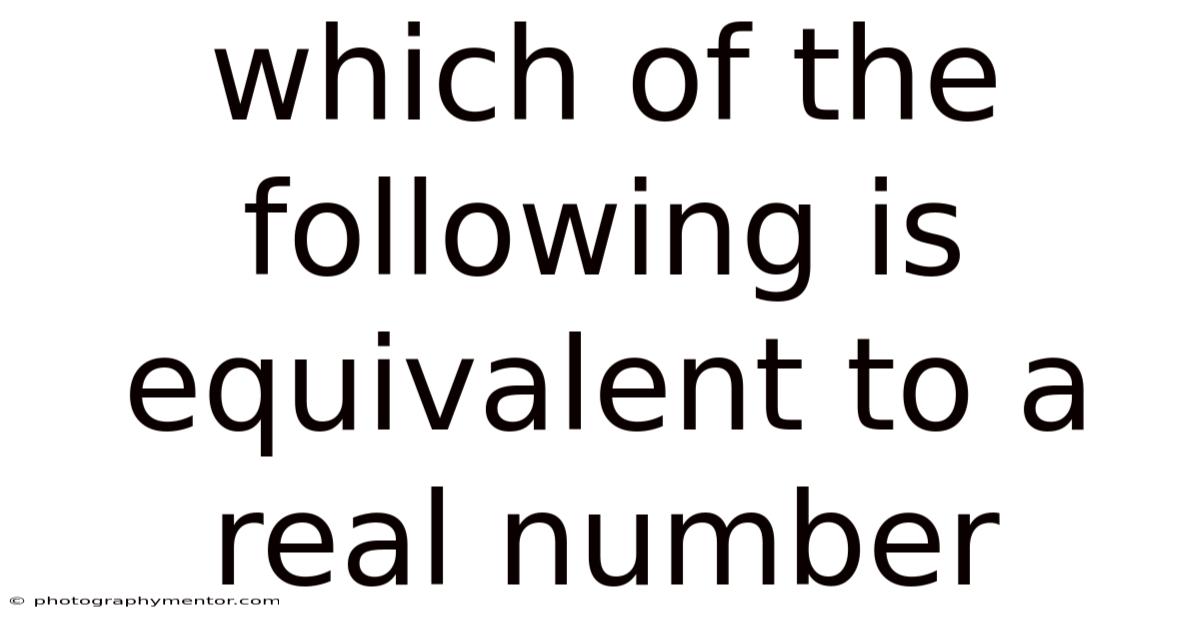 Which Of The Following Is Equivalent To A Real Number