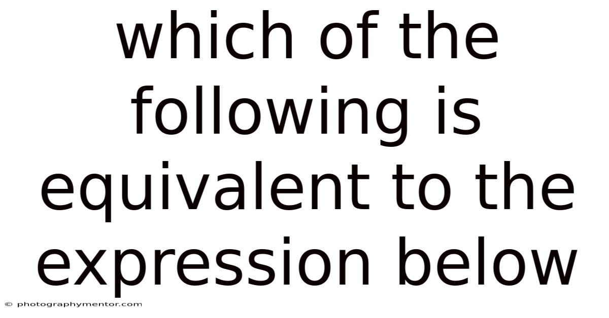 Which Of The Following Is Equivalent To The Expression Below
