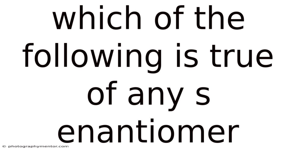 Which Of The Following Is True Of Any S Enantiomer