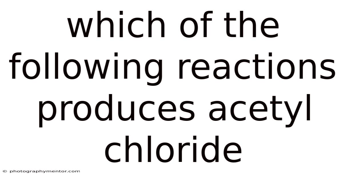 Which Of The Following Reactions Produces Acetyl Chloride