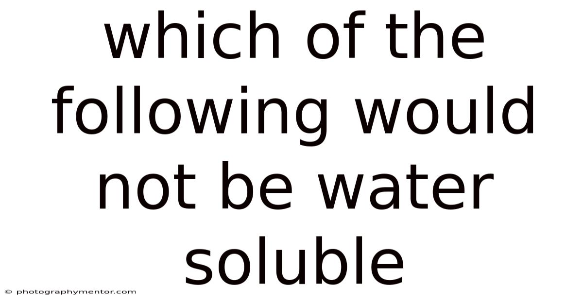 Which Of The Following Would Not Be Water Soluble