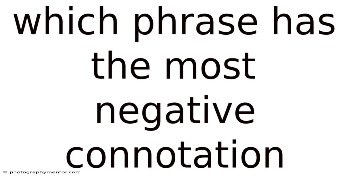 Which Phrase Has The Most Negative Connotation