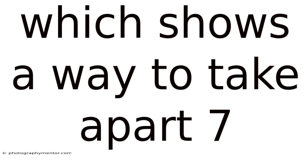 Which Shows A Way To Take Apart 7