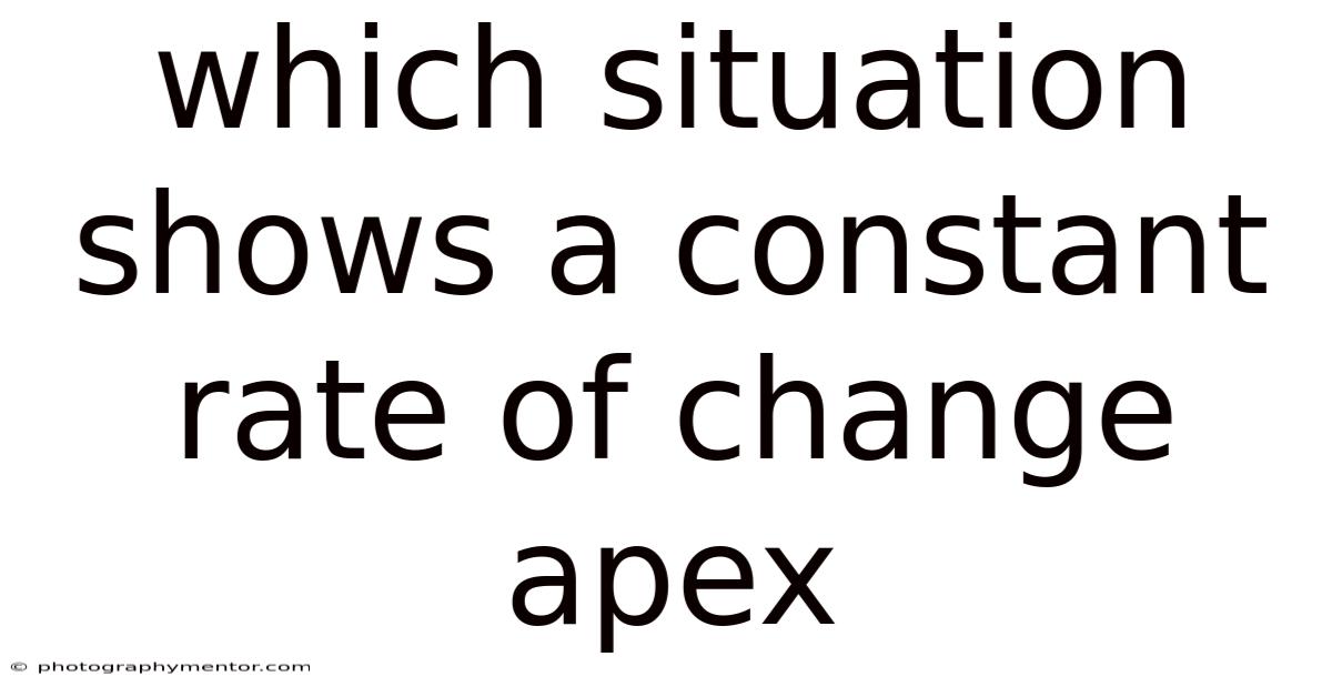 Which Situation Shows A Constant Rate Of Change Apex