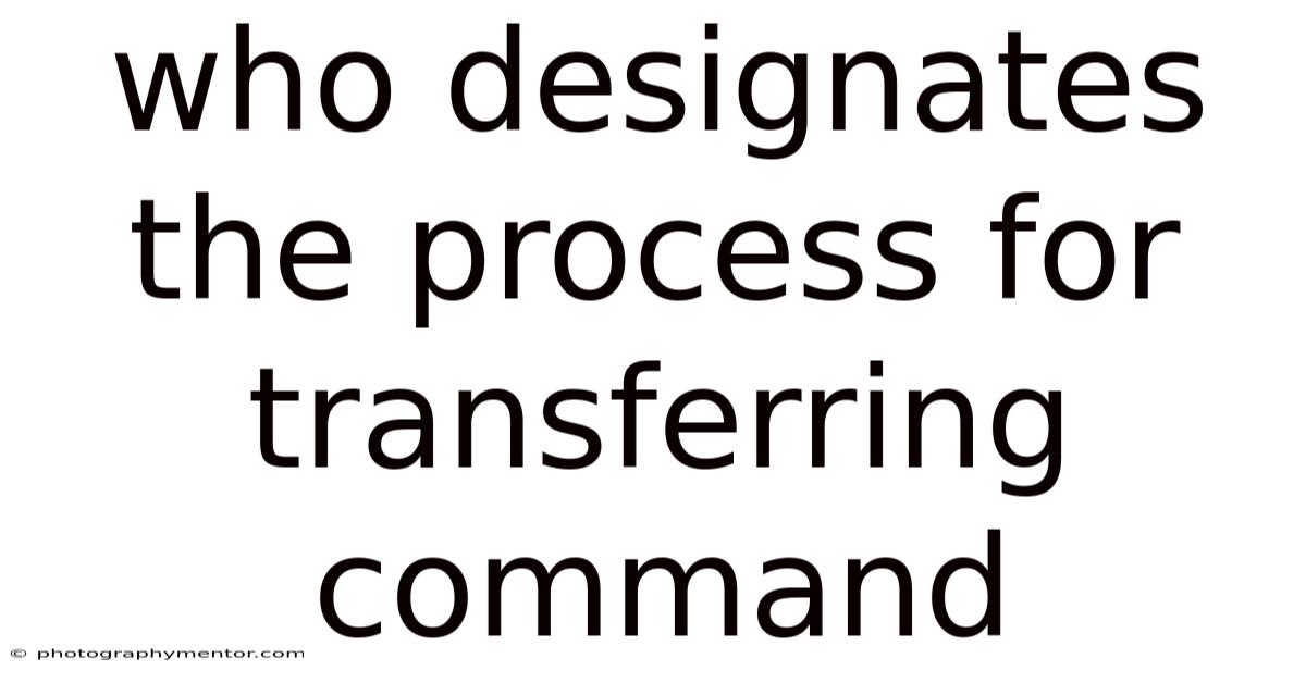 Who Designates The Process For Transferring Command
