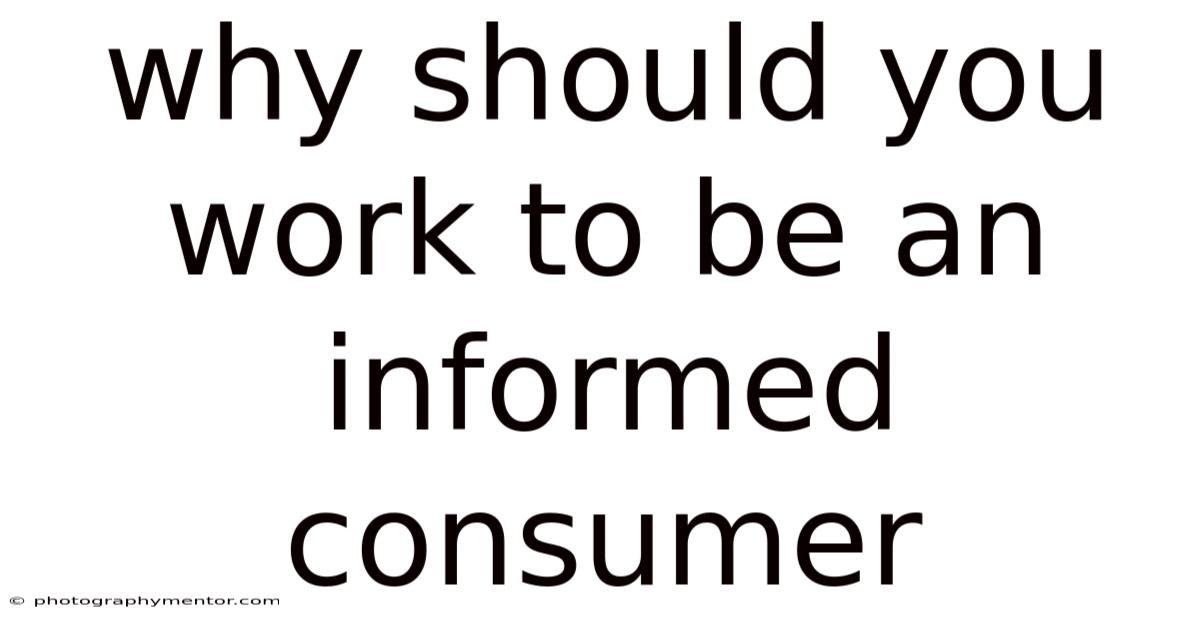Why Should You Work To Be An Informed Consumer