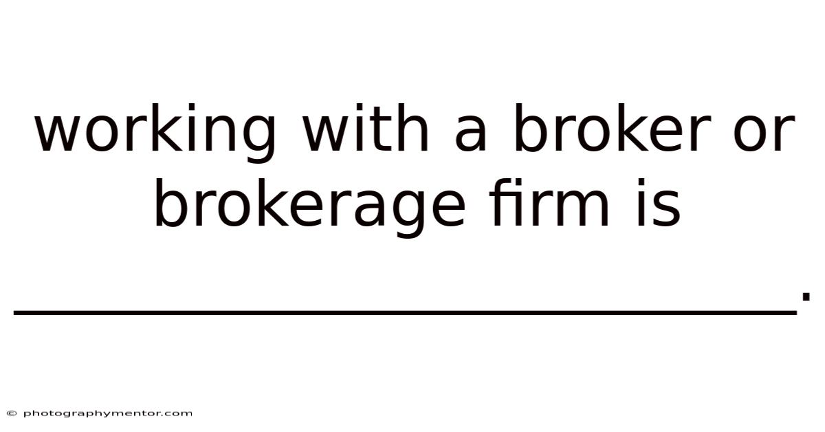 Working With A Broker Or Brokerage Firm Is _________________________.