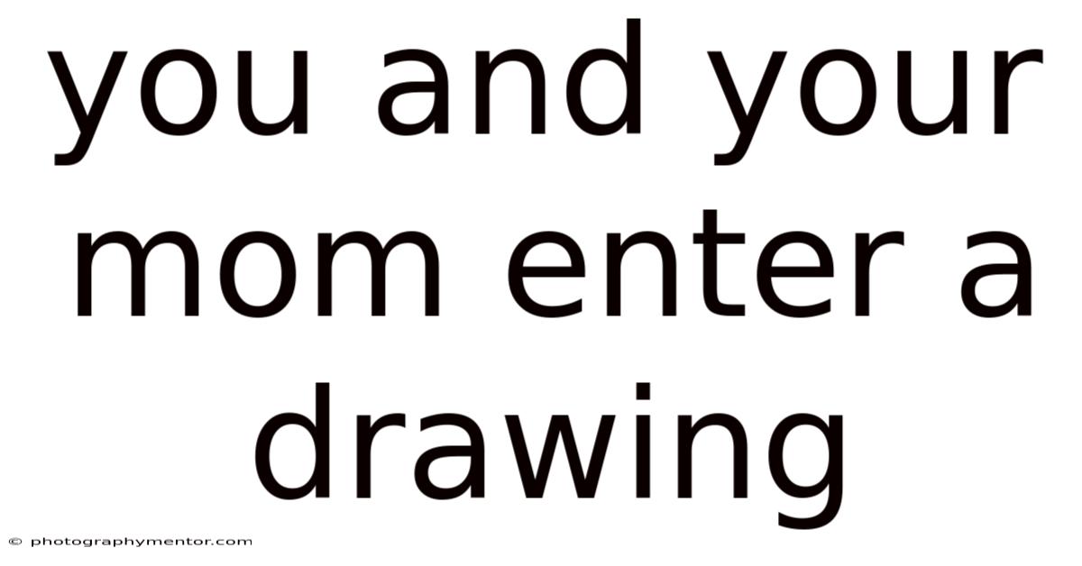 You And Your Mom Enter A Drawing