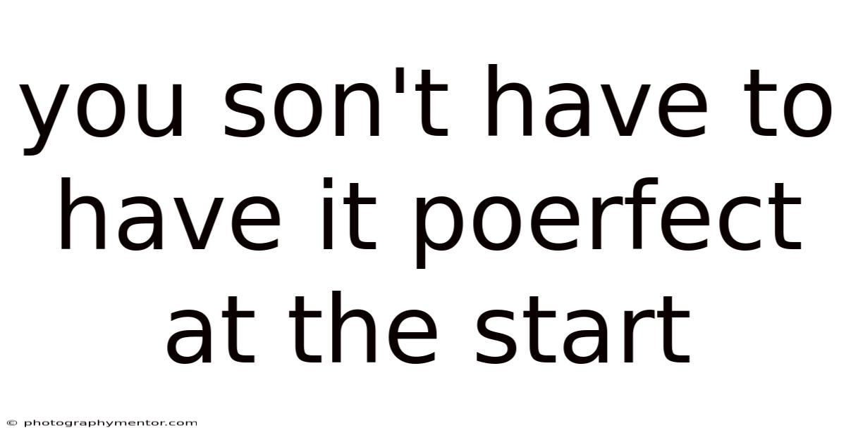 You Son't Have To Have It Poerfect At The Start